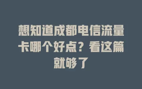 想知道成都电信流量卡哪个好点？看这篇就够了
