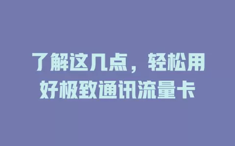 了解这几点，轻松用好极致通讯流量卡