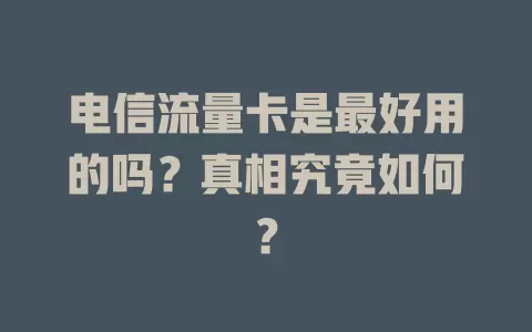 电信流量卡是最好用的吗？真相究竟如何？