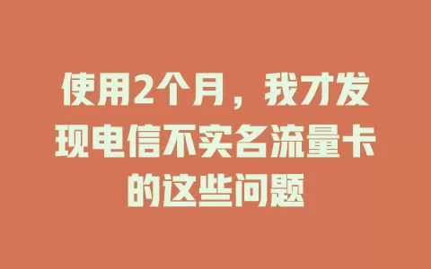 使用2个月，我才发现电信不实名流量卡的这些问题