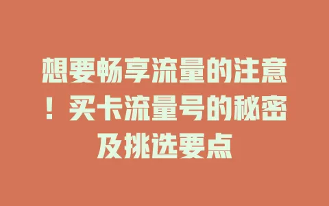 想要畅享流量的注意！买卡流量号的秘密及挑选要点