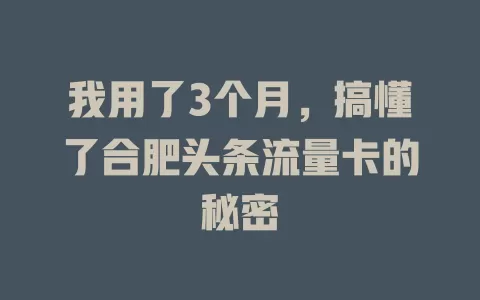 我用了3个月，搞懂了合肥头条流量卡的秘密