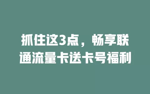 抓住这3点，畅享联通流量卡送卡号福利