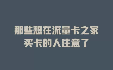 那些想在流量卡之家买卡的人注意了