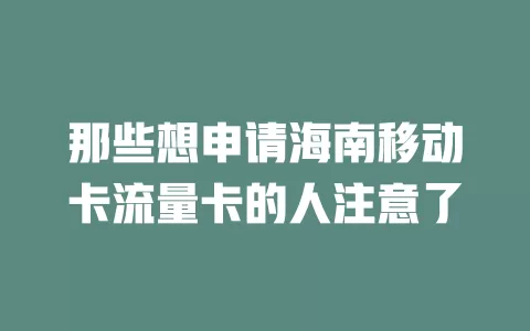 那些想申请海南移动卡流量卡的人注意了