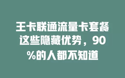 王卡联通流量卡套餐这些隐藏优势，90%的人都不知道