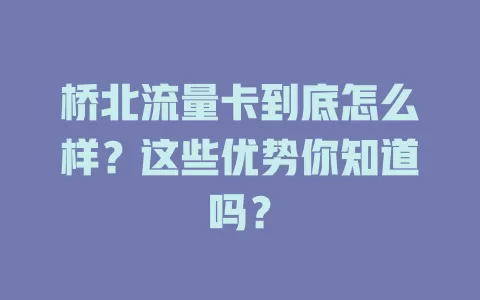 桥北流量卡到底怎么样？这些优势你知道吗？