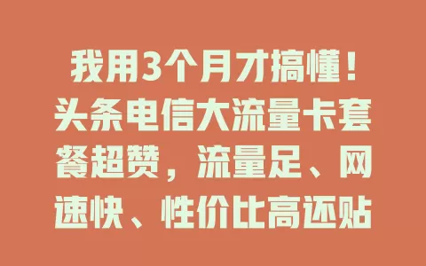 我用3个月才搞懂！头条电信大流量卡套餐超赞，流量足、网速快、性价比高还贴心