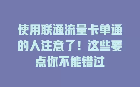 使用联通流量卡单通的人注意了！这些要点你不能错过