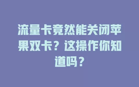 流量卡竟然能关闭苹果双卡？这操作你知道吗？