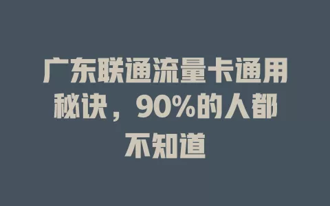 广东联通流量卡通用秘诀，90%的人都不知道