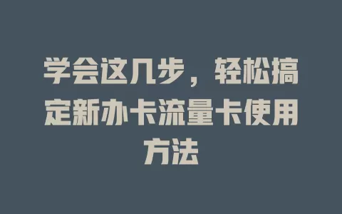 学会这几步，轻松搞定新办卡流量卡使用方法