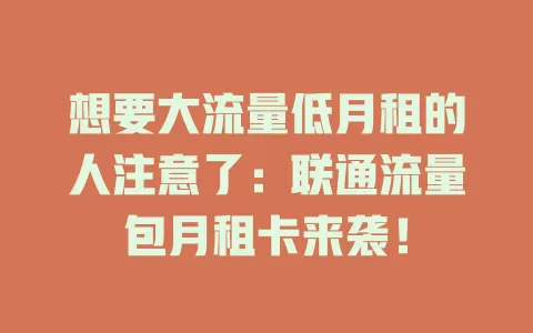 想要大流量低月租的人注意了：联通流量包月租卡来袭！