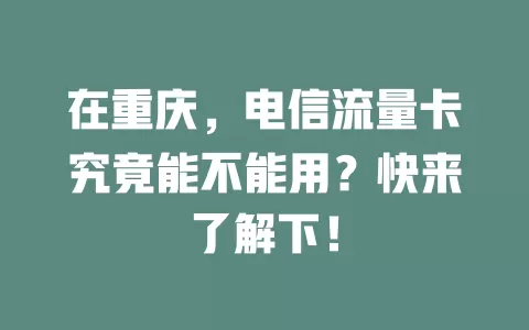 在重庆，电信流量卡究竟能不能用？快来了解下！