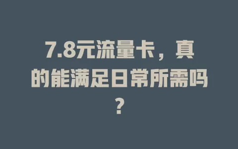 7.8元流量卡，真的能满足日常所需吗？
