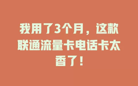 我用了3个月，这款联通流量卡电话卡太香了！