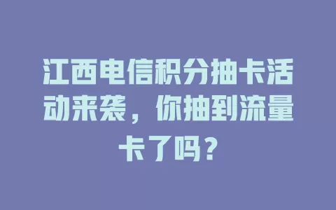 江西电信积分抽卡活动来袭，你抽到流量卡了吗？