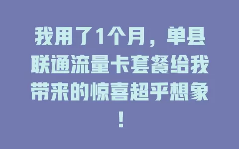 我用了1个月，单县联通流量卡套餐给我带来的惊喜超乎想象！