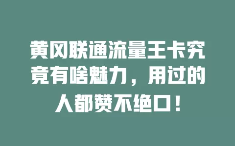 黄冈联通流量王卡究竟有啥魅力，用过的人都赞不绝口！