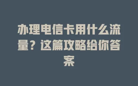 办理电信卡用什么流量？这篇攻略给你答案