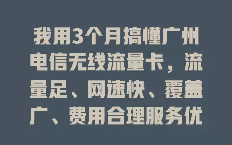 我用3个月搞懂广州电信无线流量卡，流量足、网速快、覆盖广、费用合理服务优