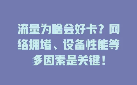 流量为啥会好卡？网络拥堵、设备性能等多因素是关键！