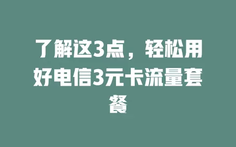 了解这3点，轻松用好电信3元卡流量套餐