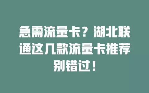 急需流量卡？湖北联通这几款流量卡推荐别错过！