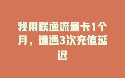 我用联通流量卡1个月，遭遇3次充值延迟