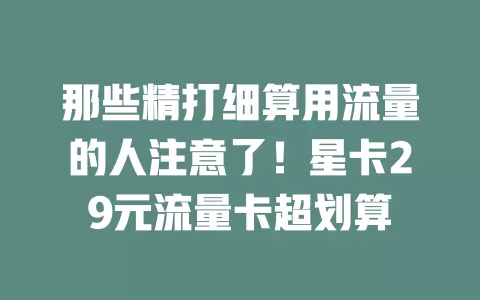 那些精打细算用流量的人注意了！星卡29元流量卡超划算