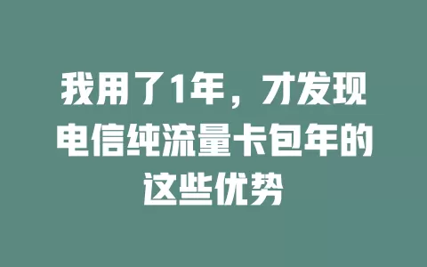 我用了1年，才发现电信纯流量卡包年的这些优势