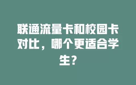 联通流量卡和校园卡对比，哪个更适合学生？