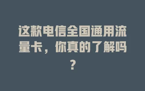 这款电信全国通用流量卡，你真的了解吗？