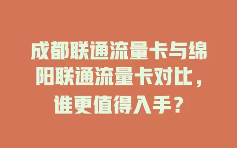 成都联通流量卡与绵阳联通流量卡对比，谁更值得入手？