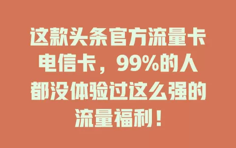 这款头条官方流量卡电信卡，99%的人都没体验过这么强的流量福利！