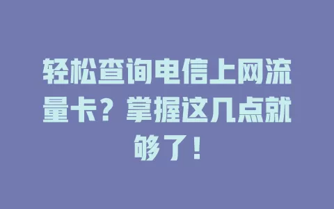 轻松查询电信上网流量卡？掌握这几点就够了！