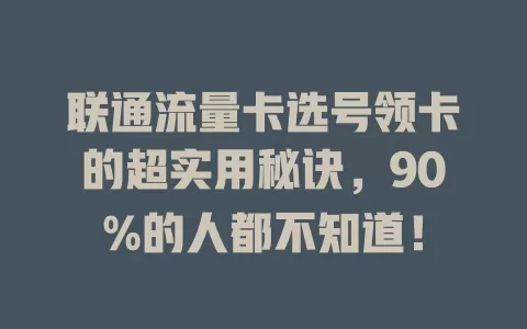 联通流量卡选号领卡的超实用秘诀，90%的人都不知道！