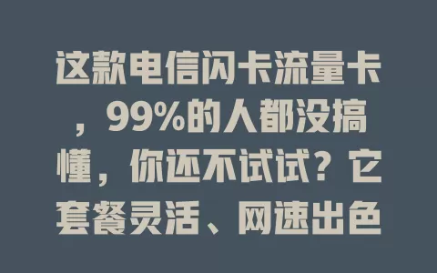 这款电信闪卡流量卡，99%的人都没搞懂，你还不试试？它套餐灵活、网速出色、性价比高，是流量卡热门之选，能解决流量烦恼，给你惊喜！
