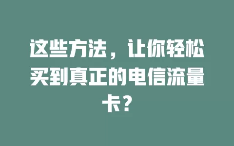 这些方法，让你轻松买到真正的电信流量卡？