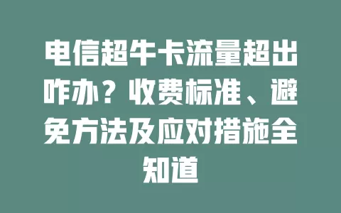 电信超牛卡流量超出咋办？收费标准、避免方法及应对措施全知道