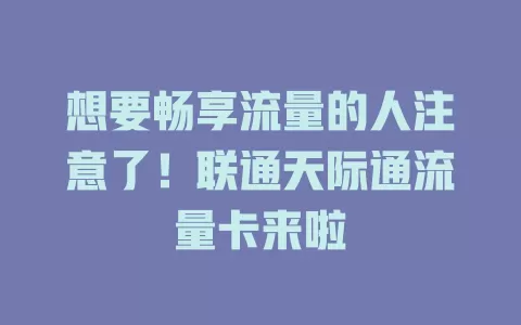 想要畅享流量的人注意了！联通天际通流量卡来啦