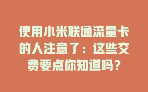 使用小米联通流量卡的人注意了：这些交费要点你知道吗？