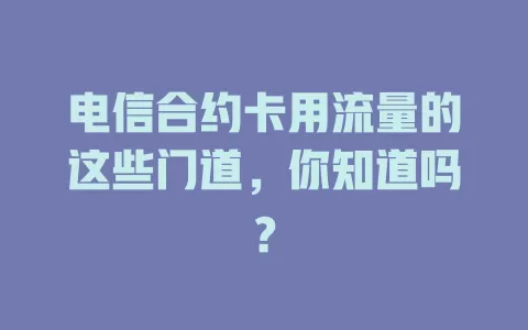 电信合约卡用流量的这些门道，你知道吗？