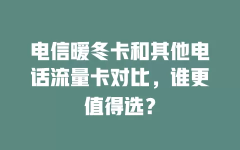 电信暖冬卡和其他电话流量卡对比，谁更值得选？