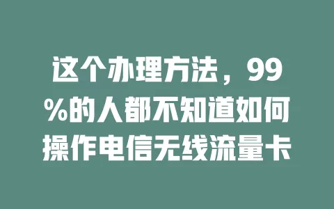 这个办理方法，99%的人都不知道如何操作电信无线流量卡