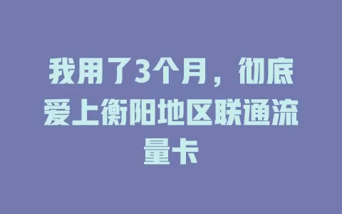 我用了3个月，彻底爱上衡阳地区联通流量卡