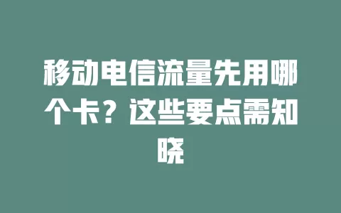 移动电信流量先用哪个卡？这些要点需知晓