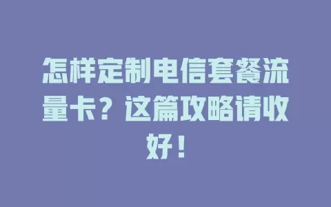 怎样定制电信套餐流量卡？这篇攻略请收好！