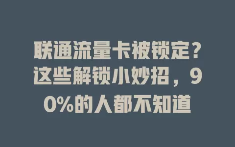 联通流量卡被锁定？这些解锁小妙招，90%的人都不知道