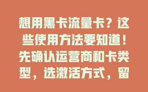 想用黑卡流量卡？这些使用方法要知道！先确认运营商和卡类型，选激活方式，留意套餐规则，设置网络参数，关注流量，避免超量，掌握这些尽享便捷网络服务